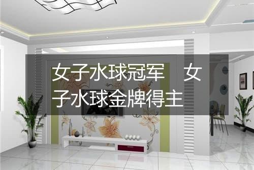 女子水球冠军　女子水球金牌得主