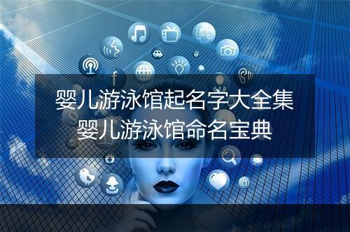 婴儿游泳馆起名字大全集　婴儿游泳馆命名宝典