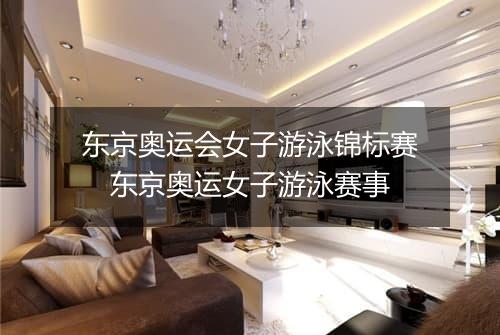 东京奥运会女子游泳锦标赛　东京奥运女子游泳赛事