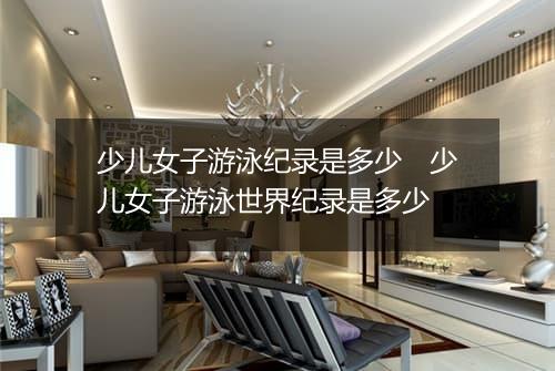 少儿女子游泳纪录是多少　少儿女子游泳世界纪录是多少